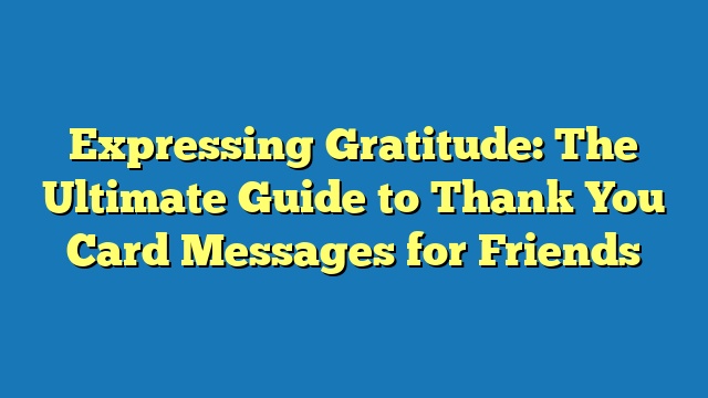 Expressing Gratitude: The Ultimate Guide to Thank You Card Messages for Friends