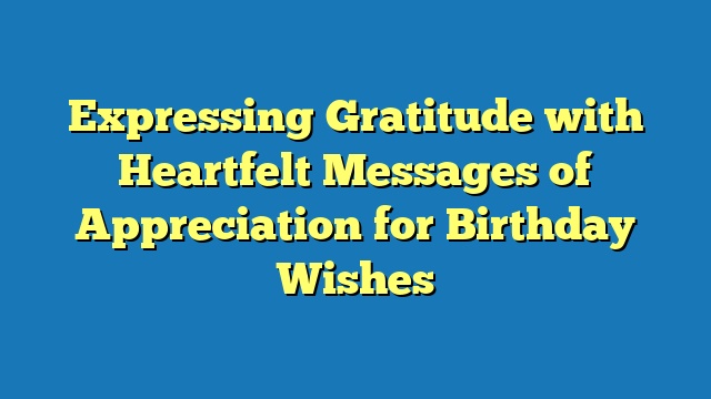 Expressing Gratitude with Heartfelt Messages of Appreciation for Birthday Wishes