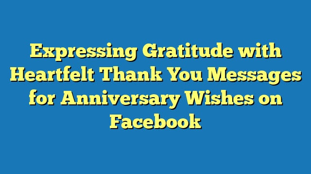 Expressing Gratitude with Heartfelt Thank You Messages for Anniversary Wishes on Facebook