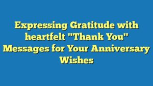 Expressing Gratitude with heartfelt "Thank You" Messages for Your Anniversary Wishes