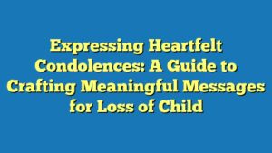 Expressing Heartfelt Condolences: A Guide to Crafting Meaningful Messages for Loss of Child