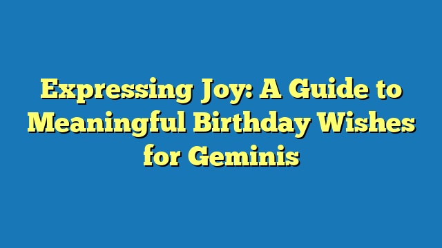 Expressing Joy: A Guide to Meaningful Birthday Wishes for Geminis