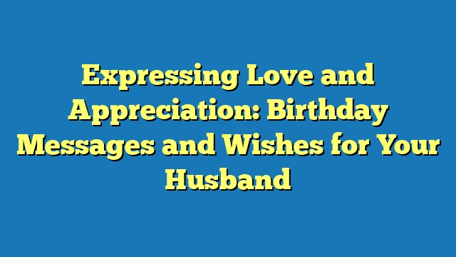 Expressing Love and Appreciation: Birthday Messages and Wishes for Your Husband