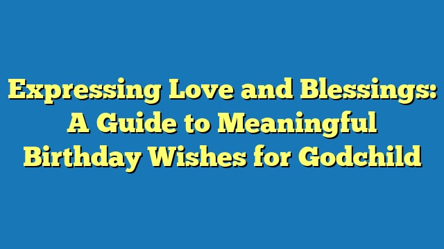 Expressing Love and Blessings: A Guide to Meaningful Birthday Wishes for Godchild