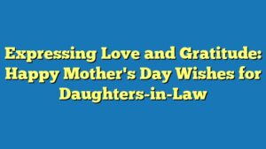 Expressing Love and Gratitude: Happy Mother's Day Wishes for Daughters-in-Law