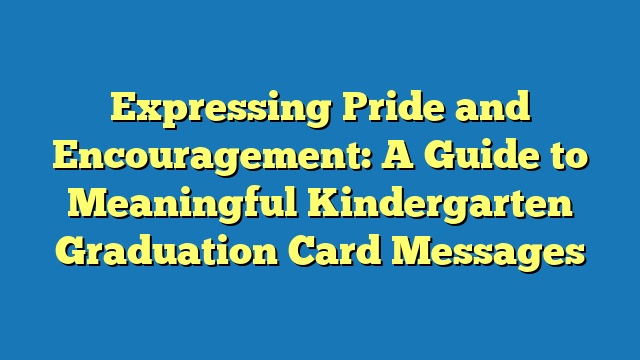 Expressing Pride and Encouragement: A Guide to Meaningful Kindergarten Graduation Card Messages