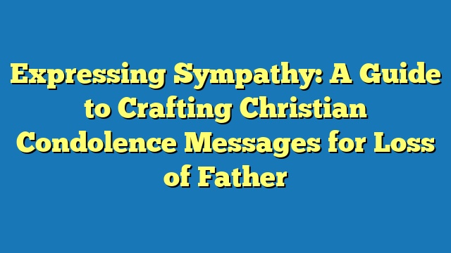 Expressing Sympathy: A Guide to Crafting Christian Condolence Messages for Loss of Father