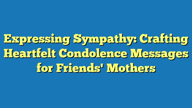 Expressing Sympathy: Crafting Heartfelt Condolence Messages for Friends' Mothers