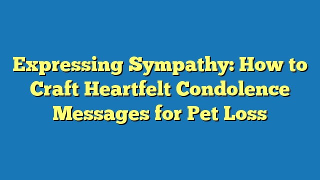 Expressing Sympathy: How to Craft Heartfelt Condolence Messages for Pet Loss