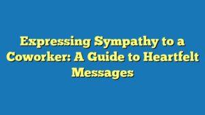 Expressing Sympathy to a Coworker: A Guide to Heartfelt Messages