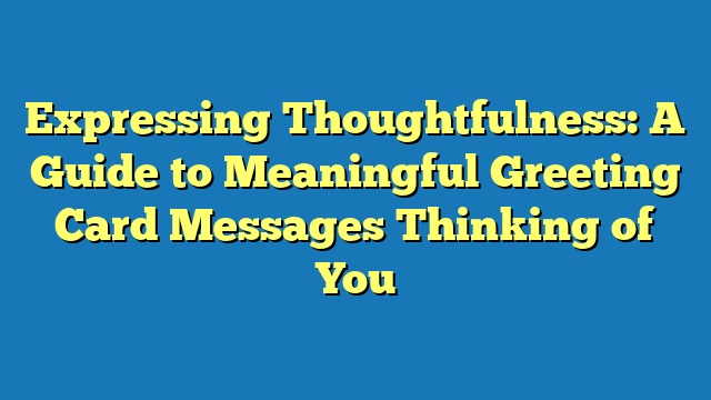 Expressing Thoughtfulness: A Guide to Meaningful Greeting Card Messages Thinking of You