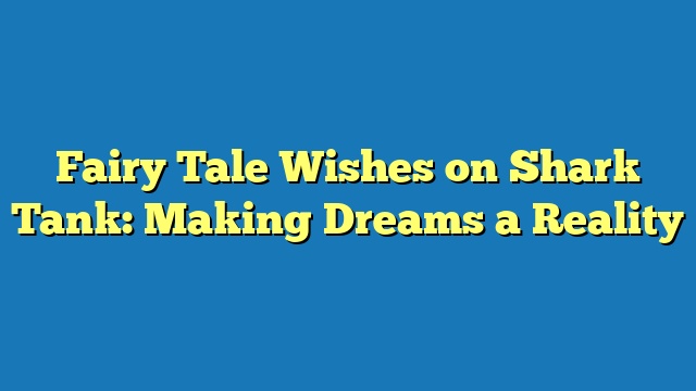 Fairy Tale Wishes on Shark Tank: Making Dreams a Reality