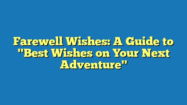 Farewell Wishes: A Guide to "Best Wishes on Your Next Adventure"