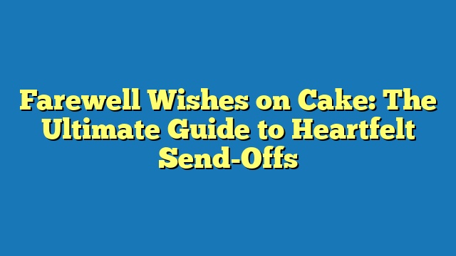 Farewell Wishes on Cake: The Ultimate Guide to Heartfelt Send-Offs
