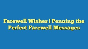 Farewell Wishes | Penning the Perfect Farewell Messages