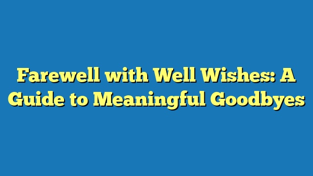 Farewell with Well Wishes: A Guide to Meaningful Goodbyes