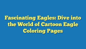Fascinating Eagles: Dive into the World of Cartoon Eagle Coloring Pages