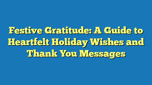 Festive Gratitude: A Guide to Heartfelt Holiday Wishes and Thank You Messages