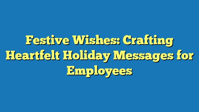 Festive Wishes: Crafting Heartfelt Holiday Messages for Employees