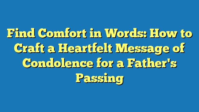 Find Comfort in Words: How to Craft a Heartfelt Message of Condolence for a Father's Passing