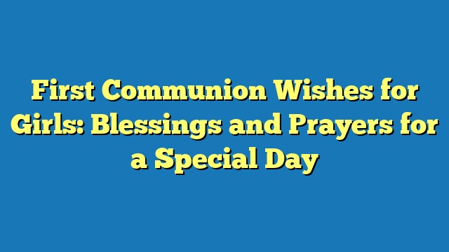 First Communion Wishes for Girls: Blessings and Prayers for a Special Day