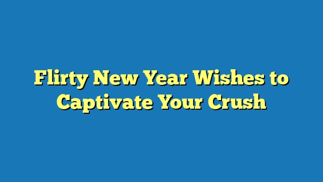 Flirty New Year Wishes to Captivate Your Crush