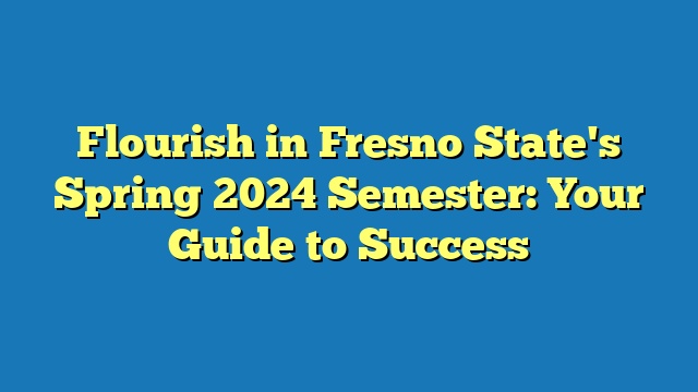Flourish in Fresno State's Spring 2024 Semester: Your Guide to Success