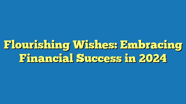 Flourishing Wishes: Embracing Financial Success in 2024