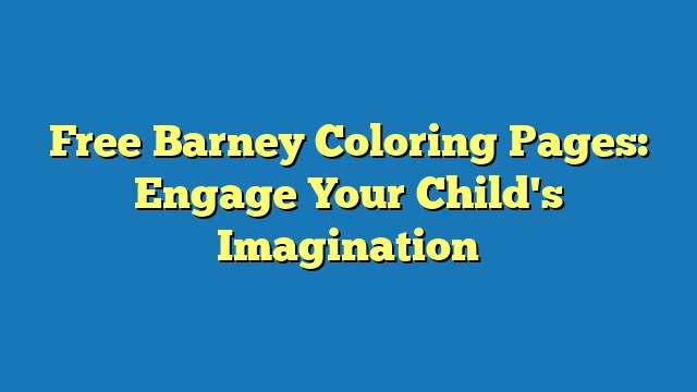 Free Barney Coloring Pages: Engage Your Child's Imagination