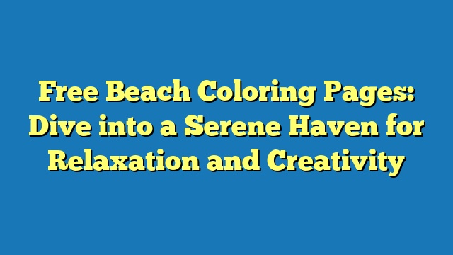 Free Beach Coloring Pages: Dive into a Serene Haven for Relaxation and Creativity