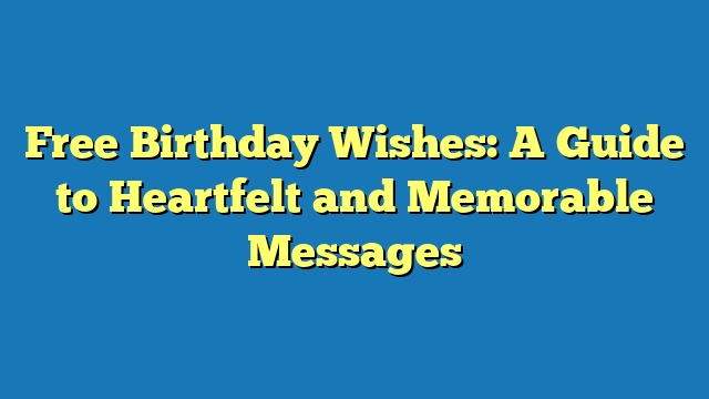 Free Birthday Wishes: A Guide to Heartfelt and Memorable Messages