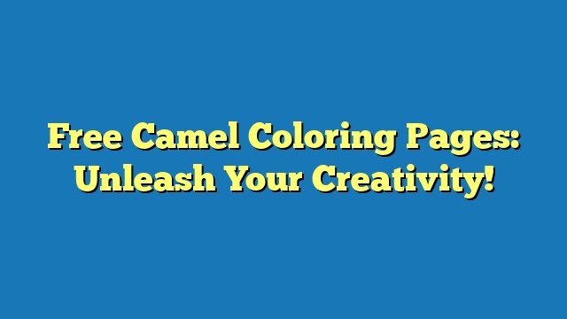 Free Camel Coloring Pages: Unleash Your Creativity!