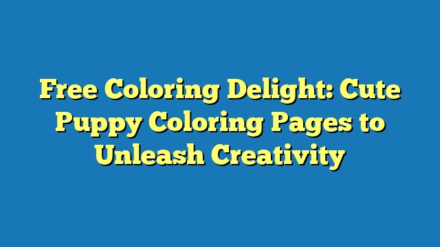 Free Coloring Delight: Cute Puppy Coloring Pages to Unleash Creativity