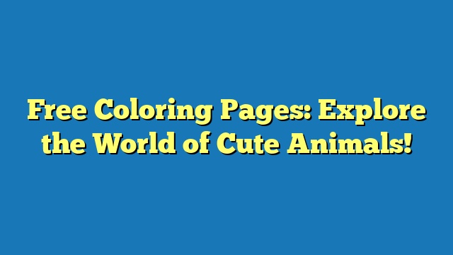 Free Coloring Pages: Explore the World of Cute Animals!