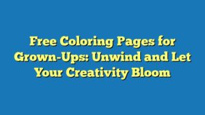 Free Coloring Pages for Grown-Ups: Unwind and Let Your Creativity Bloom