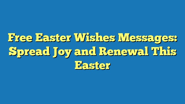 Free Easter Wishes Messages: Spread Joy and Renewal This Easter