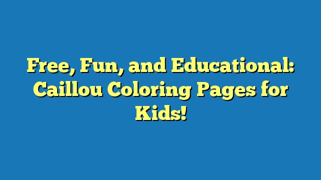 Free, Fun, and Educational: Caillou Coloring Pages for Kids!