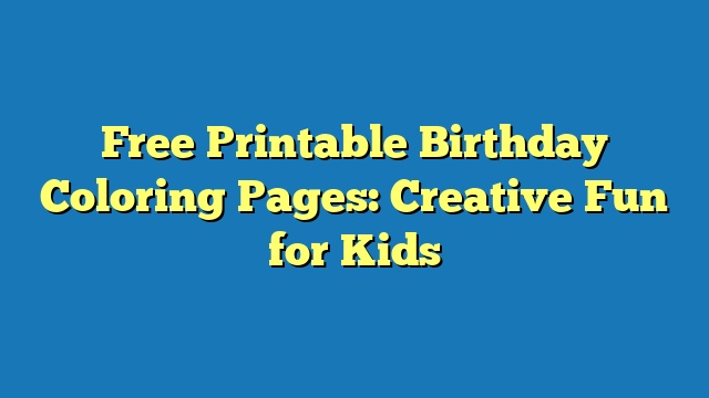 Free Printable Birthday Coloring Pages: Creative Fun for Kids