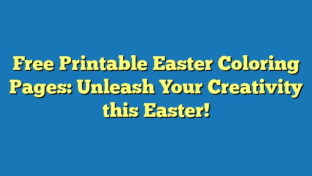 Free Printable Easter Coloring Pages: Unleash Your Creativity this Easter!