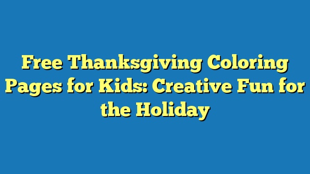 Free Thanksgiving Coloring Pages for Kids: Creative Fun for the Holiday