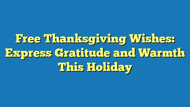 Free Thanksgiving Wishes: Express Gratitude and Warmth This Holiday