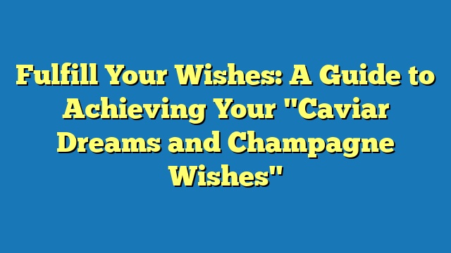 Fulfill Your Wishes: A Guide to Achieving Your "Caviar Dreams and Champagne Wishes"