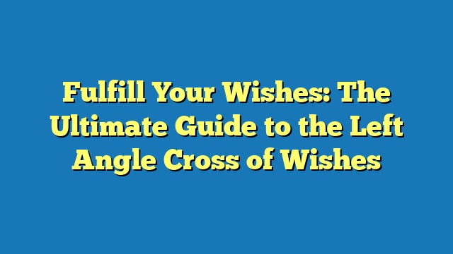 Fulfill Your Wishes: The Ultimate Guide to the Left Angle Cross of Wishes