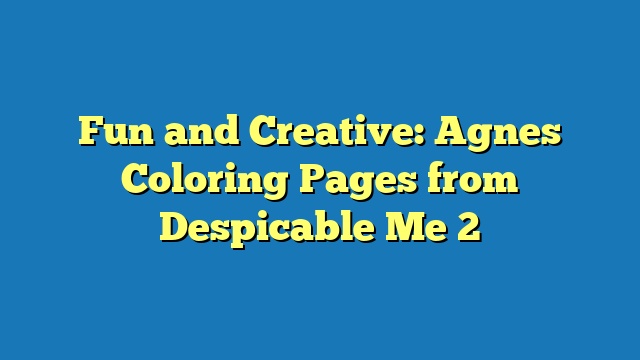 Fun and Creative: Agnes Coloring Pages from Despicable Me 2