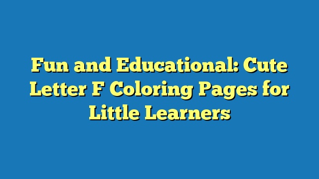 Fun and Educational: Cute Letter F Coloring Pages for Little Learners