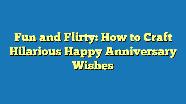 Fun and Flirty: How to Craft Hilarious Happy Anniversary Wishes