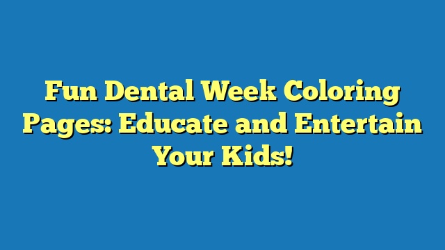 Fun Dental Week Coloring Pages: Educate and Entertain Your Kids!