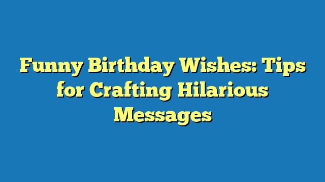 Funny Birthday Wishes: Tips for Crafting Hilarious Messages