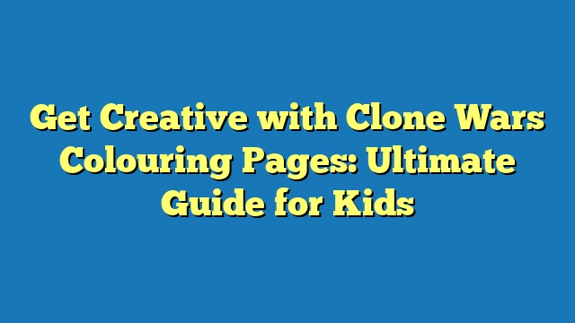 Get Creative with Clone Wars Colouring Pages: Ultimate Guide for Kids