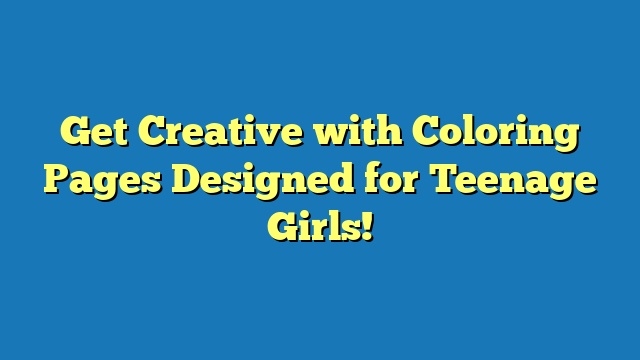 Get Creative with Coloring Pages Designed for Teenage Girls!